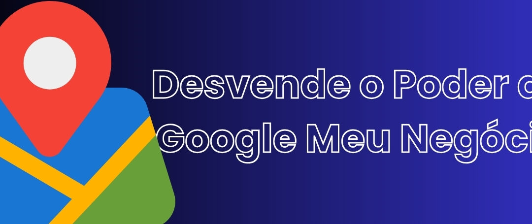 Desvende o Poder do Google Meu Negócio para Atrair Clientes B2B para sua PME