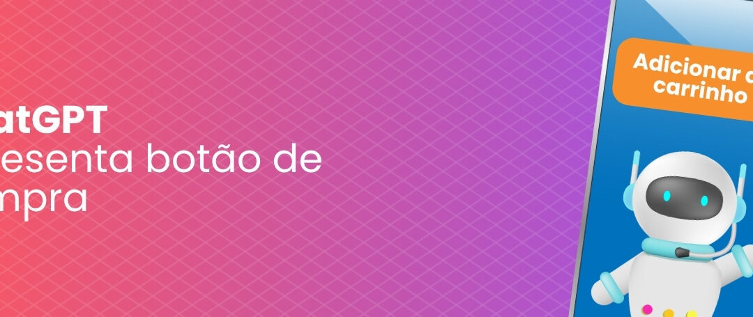 Fim da loja virtual? Conheça o botão de compra do ChatGPT